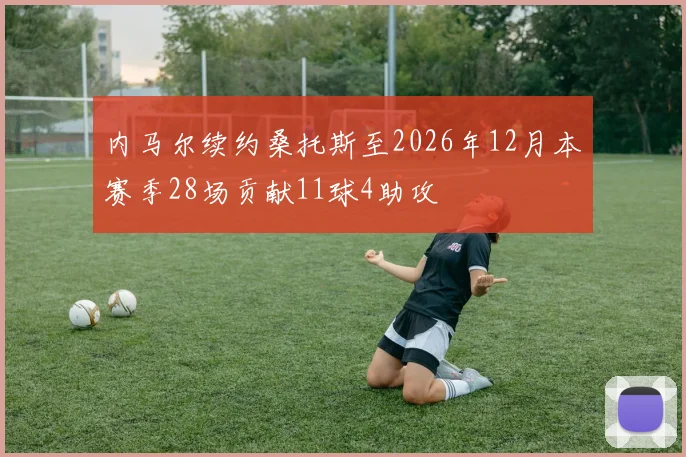 内马尔续约桑托斯至2026年12月本赛季28场贡献11球4助攻