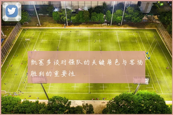 凯塞多谈对强队的关键角色与客场胜利的重要性
