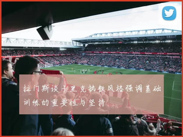 拉门斯谈卡里克执教风格强调基础训练的重要性与坚持