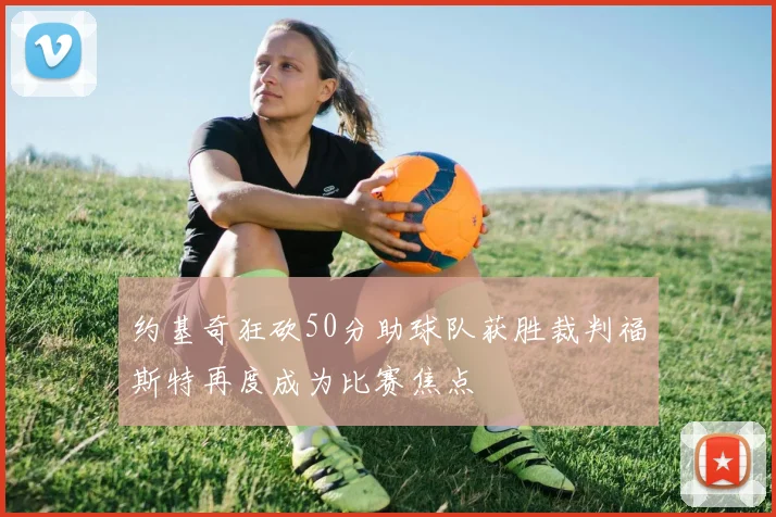 约基奇狂砍50分助球队获胜裁判福斯特再度成为比赛焦点