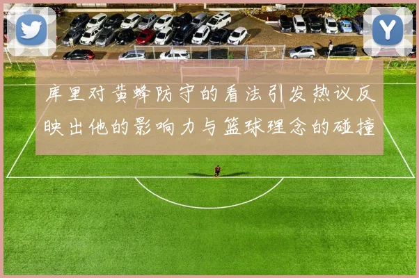 库里对黄蜂防守的看法引发热议反映出他的影响力与篮球理念的碰撞