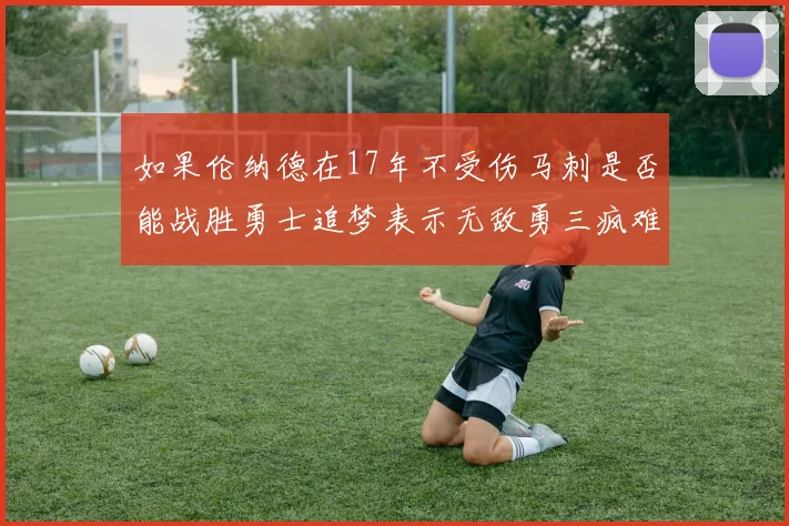 如果伦纳德在17年不受伤马刺是否能战胜勇士追梦表示无敌勇三疯难以阻挡
