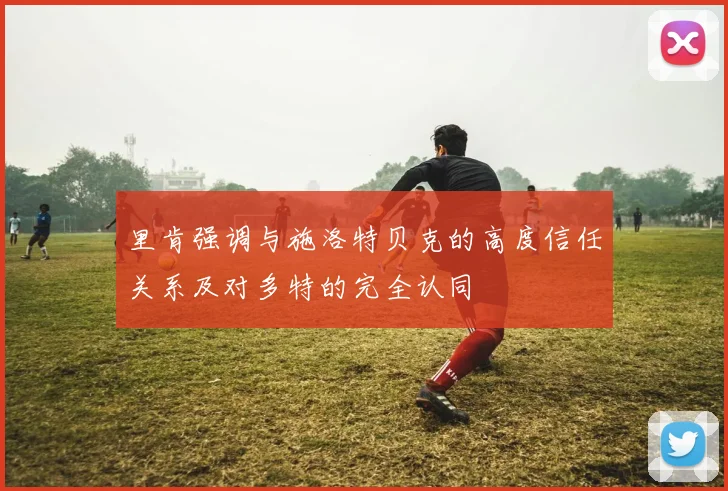 里肯强调与施洛特贝克的高度信任关系及对多特的完全认同