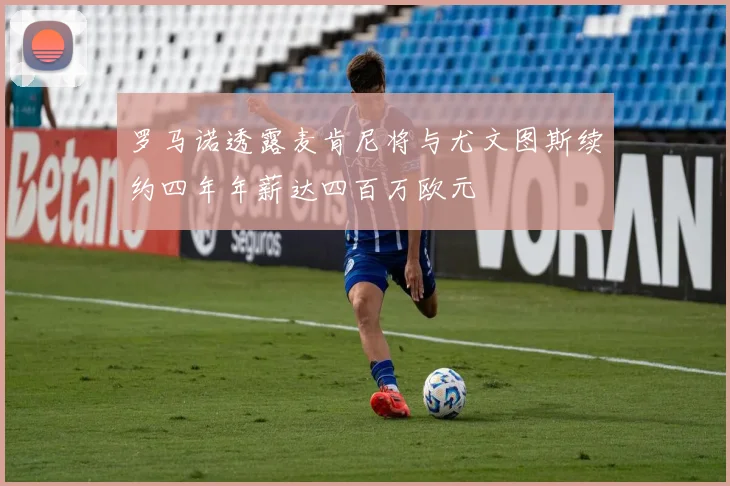 罗马诺透露麦肯尼将与尤文图斯续约四年年薪达四百万欧元