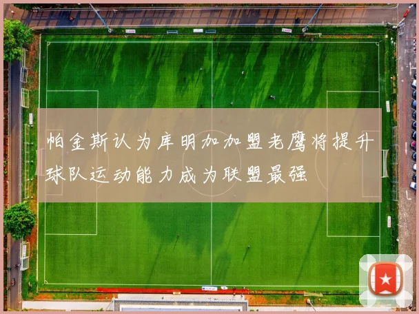 帕金斯认为库明加加盟老鹰将提升球队运动能力成为联盟最强
