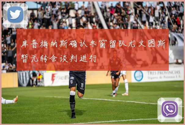 库普梅纳斯确认冬窗留队尤文图斯暂无转会谈判进行