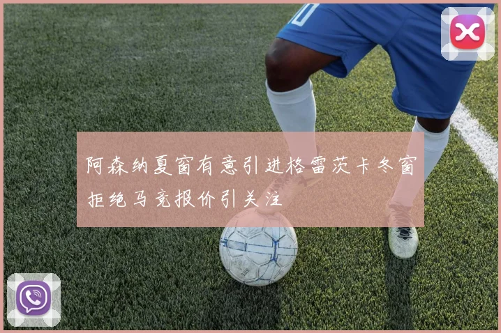 阿森纳夏窗有意引进格雷茨卡冬窗拒绝马竞报价引关注
