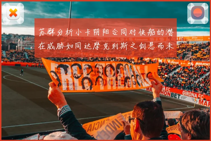 苏群分析小卡阴阳合同对快船的潜在威胁如同达摩克利斯之剑悬而未决