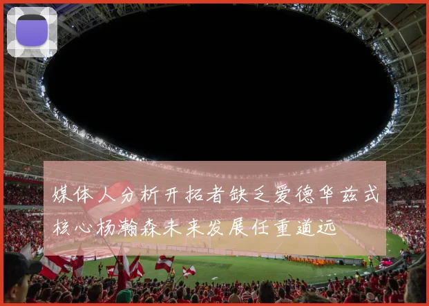 媒体人分析开拓者缺乏爱德华兹式核心杨瀚森未来发展任重道远