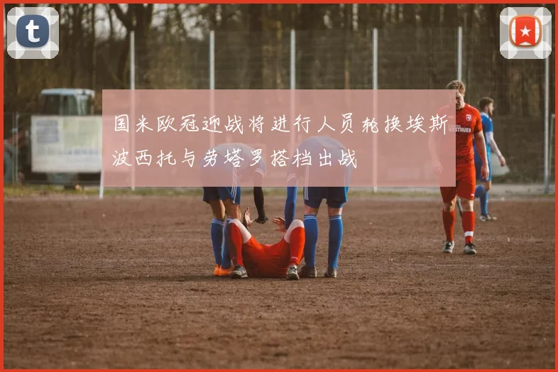 国米欧冠迎战将进行人员轮换埃斯波西托与劳塔罗搭档出战