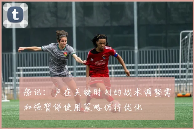 船记：卢在关键时刻的战术调整需加强暂停使用策略仍待优化